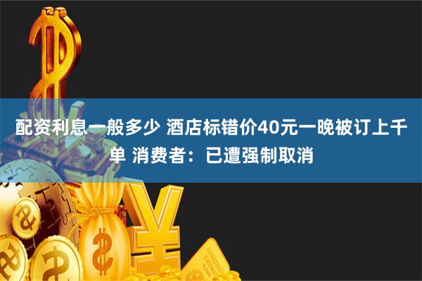 配资利息一般多少 酒店标错价40元一晚被订上千单 消费者：已遭强制取消