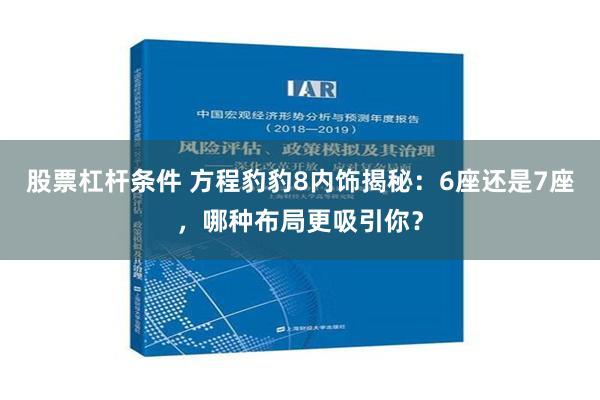 股票杠杆条件 方程豹豹8内饰揭秘：6座还是7座，哪种布局更吸引你？