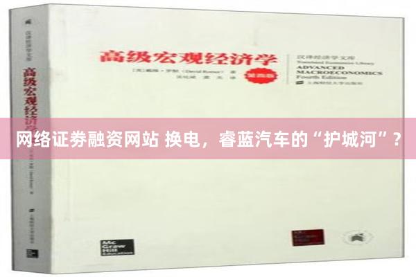 网络证劵融资网站 换电，睿蓝汽车的“护城河”？