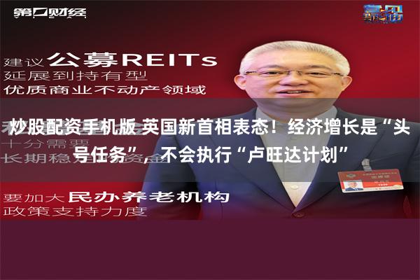 炒股配资手机版 英国新首相表态！经济增长是“头号任务”，不会执行“卢旺达计划”