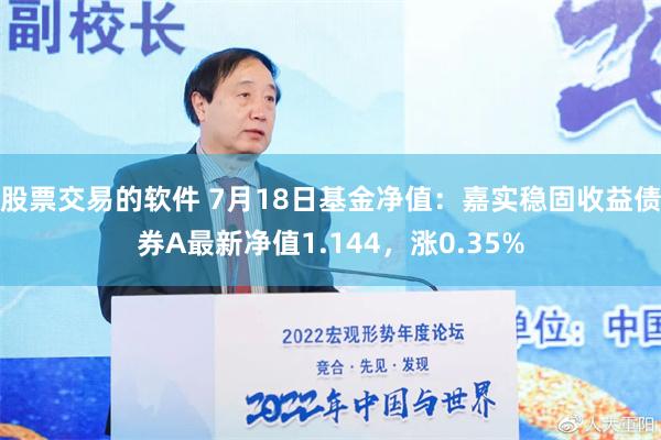 股票交易的软件 7月18日基金净值：嘉实稳固收益债券A最新净值1.144，涨0.35%