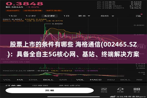 股票上市的条件有哪些 海格通信(002465.SZ)：具备全自主5G核心网、基站、终端解决方案