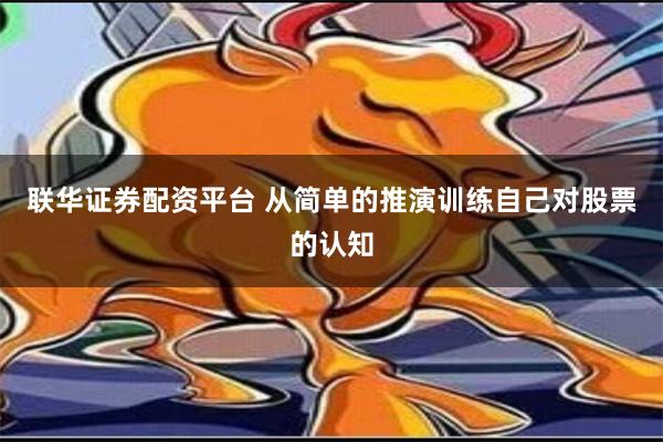 联华证券配资平台 从简单的推演训练自己对股票的认知