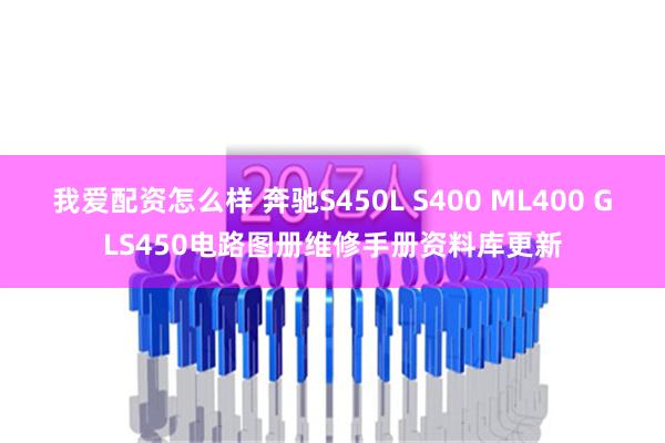 我爱配资怎么样 奔驰S450L S400 ML400 GLS450电路图册维修手册资料库更新