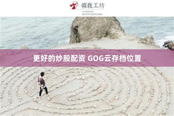 更好的炒股配资 GOG云存档位置