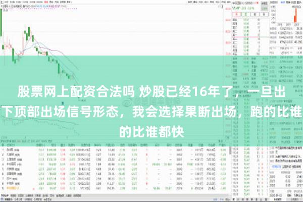 股票网上配资合法吗 炒股已经16年了，一旦出现以下顶部出场信号形态，我会选择果断出场，跑的比谁都快