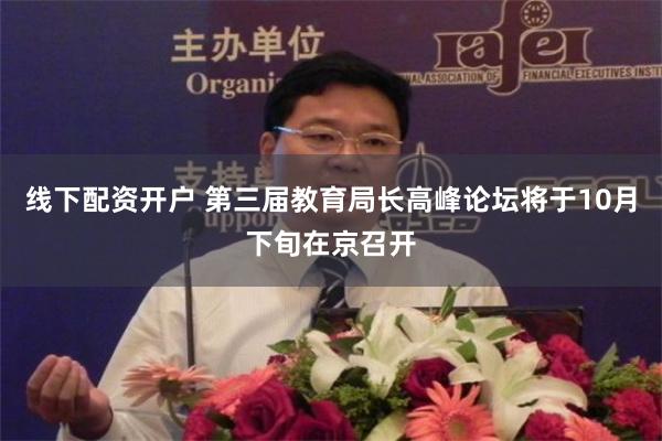 线下配资开户 第三届教育局长高峰论坛将于10月下旬在京召开