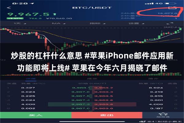 炒股的杠杆什么意思 #苹果iPhone邮件应用新功能即将上线# 苹果在今年六月揭晓了邮件