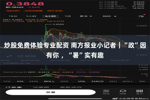 炒股免费体验专业配资 南方报业小记者｜“政”因有你 ，“暑”实有趣