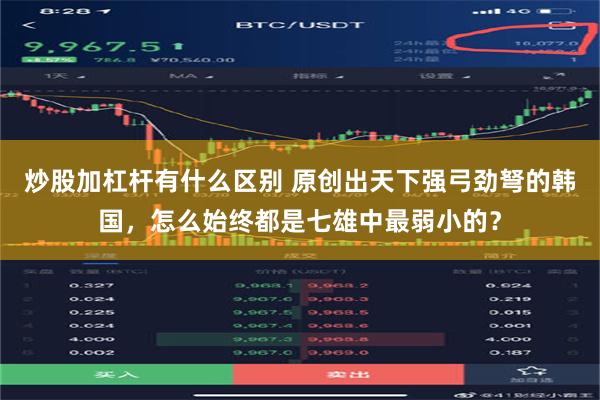 炒股加杠杆有什么区别 原创出天下强弓劲弩的韩国，怎么始终都是七雄中最弱小的？