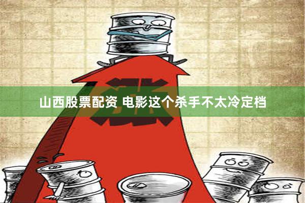 山西股票配资 电影这个杀手不太冷定档