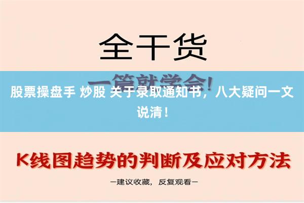 股票操盘手 炒股 关于录取通知书，八大疑问一文说清！