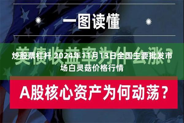 炒股票杠杆 2024年11月13日全国主要批发市场白灵菇价格行情