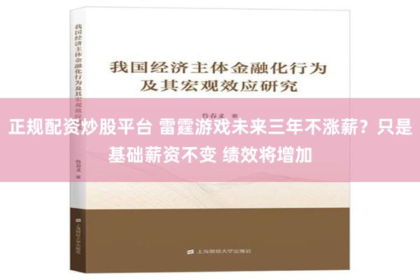 正规配资炒股平台 雷霆游戏未来三年不涨薪？只是基础薪资不变 绩效将增加