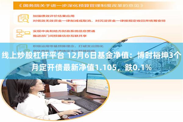 线上炒股杠杆平台 12月6日基金净值：博时裕坤3个月定开债最新净值1.105，跌0.1%