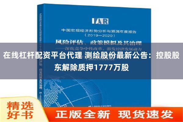 在线杠杆配资平台代理 测绘股份最新公告：控股股东解除质押1777万股